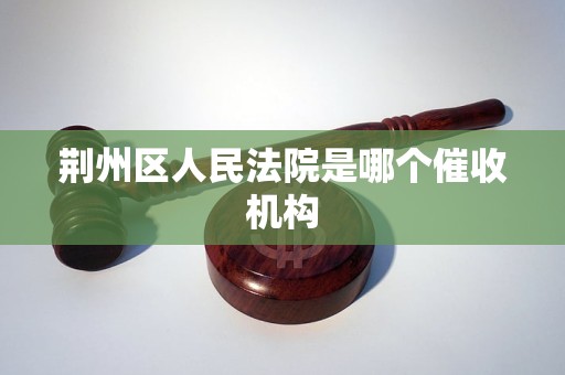 荆州区人民法院是哪个催收机构