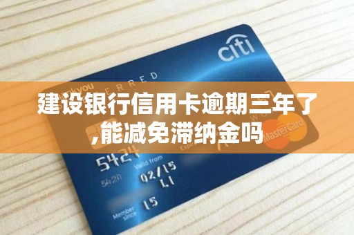 建设银行信用卡逾期三年了,能减免滞纳金吗