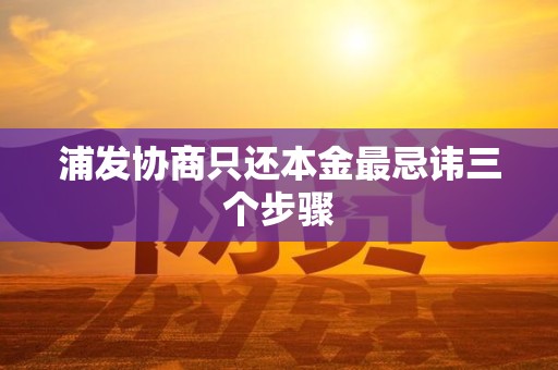 浦发协商只还本金最忌讳三个步骤