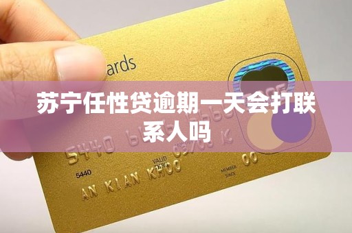 苏宁任性贷逾期一天会打联系人吗
