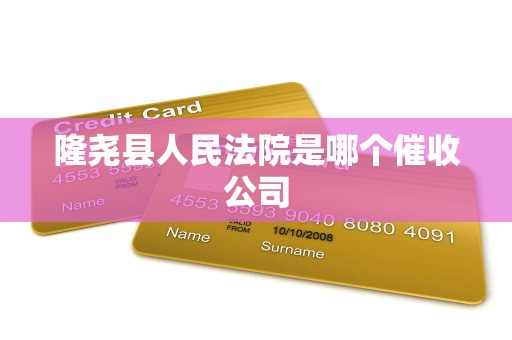 隆尧县人民法院是哪个催收公司