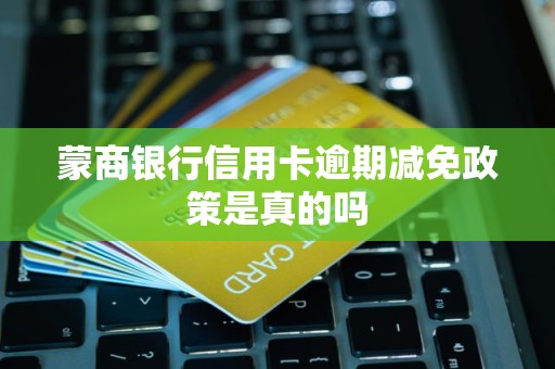 蒙商银行信用卡逾期减免政策是真的吗