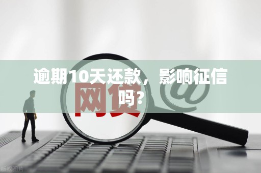 逾期10天还款，影响征信吗？