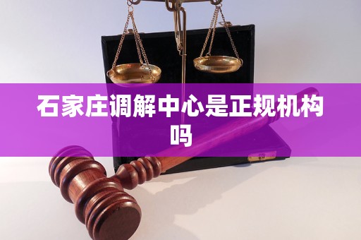 石家庄调解中心是正规机构吗