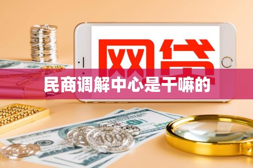民商调解中心是干嘛的