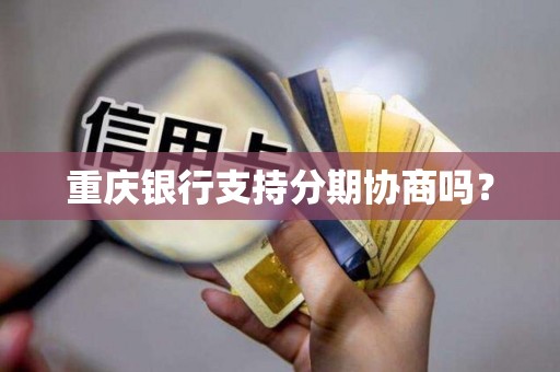 重庆银行支持分期协商吗？