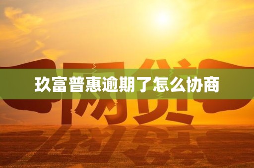 玖富普惠逾期了怎么协商