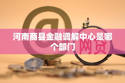 河南商县金融调解中心是哪个部门