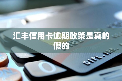 汇丰信用卡逾期政策是真的假的