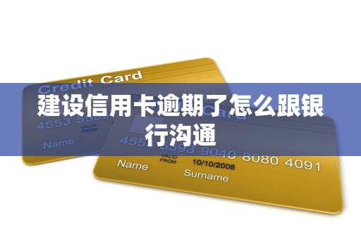 建设信用卡逾期了怎么跟银行沟通