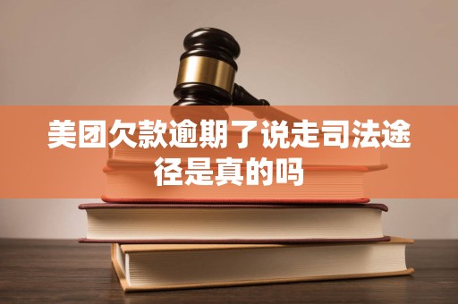 美团欠款逾期了说走司法途径是真的吗