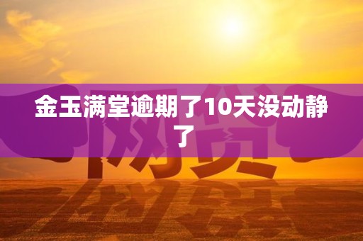金玉满堂逾期了10天没动静了