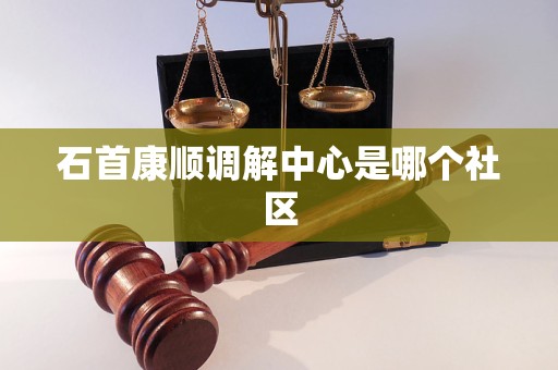 石首康顺调解中心是哪个社区