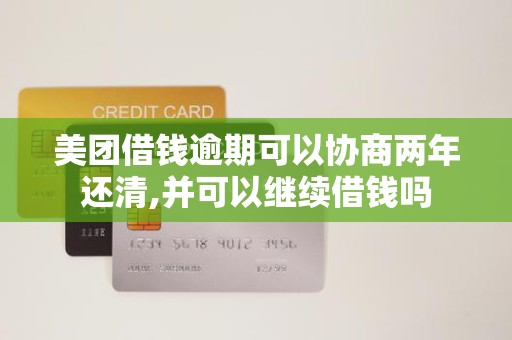 美团借钱逾期可以协商两年还清,并可以继续借钱吗