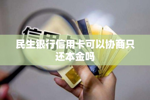 民生银行信用卡可以协商只还本金吗
