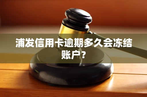 浦发信用卡逾期多久会冻结账户？