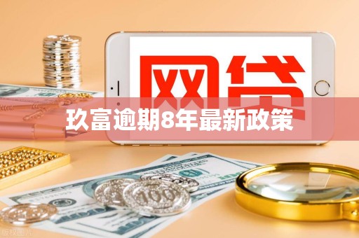 玖富逾期8年最新政策