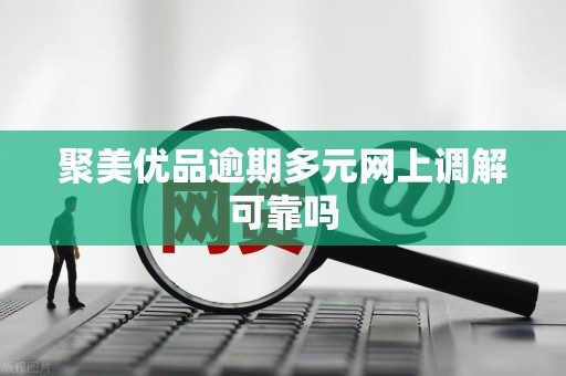 聚美优品逾期多元网上调解可靠吗
