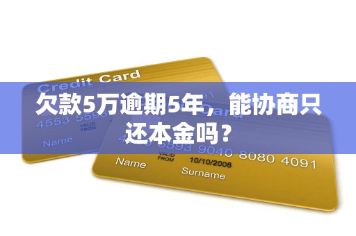 欠款5万逾期5年，能协商只还本金吗？