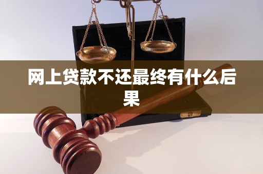 网上贷款不还最终有什么后果