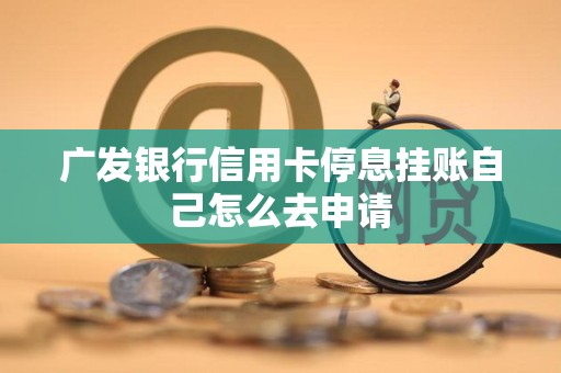 广发银行信用卡停息挂账自己怎么去申请