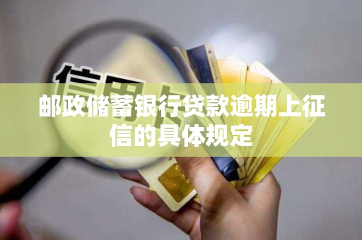邮政储蓄银行贷款逾期上征信的具体规定