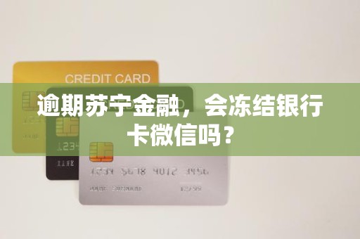 逾期苏宁金融，会冻结银行卡微信吗？