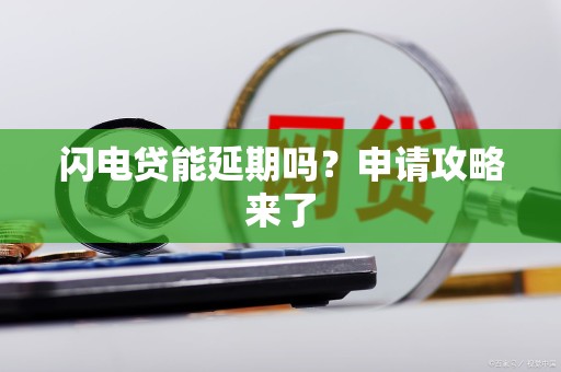 闪电贷能延期吗？申请攻略来了