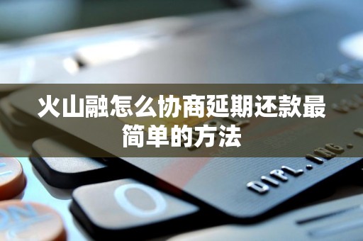 火山融怎么协商延期还款最简单的方法