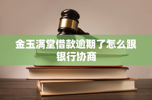 金玉满堂借款逾期了怎么跟银行协商