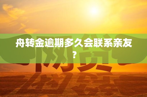 舟转金逾期多久会联系亲友?