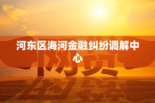 河东区海河金融纠纷调解中心