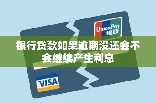 银行贷款如果逾期没还会不会继续产生利息