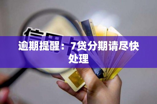 逾期提醒：7贷分期请尽快处理