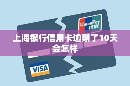 上海银行信用卡逾期了10天会怎样