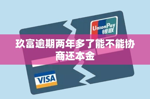 玖富逾期两年多了能不能协商还本金