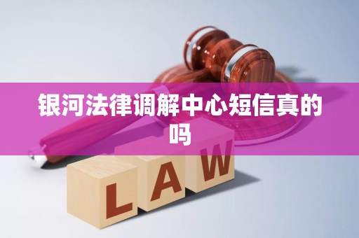 银河法律调解中心短信真的吗