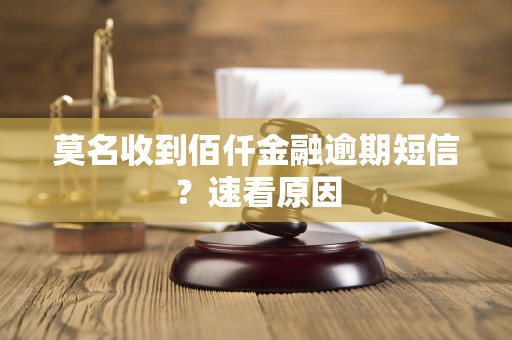 莫名收到佰仟金融逾期短信？速看原因