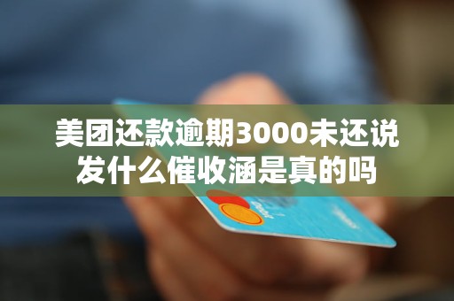 美团还款逾期3000未还说发什么催收涵是真的吗