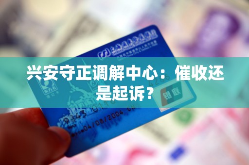 兴安守正调解中心：催收还是起诉？