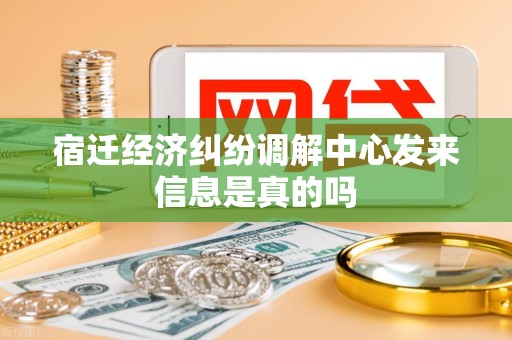 宿迁经济纠纷调解中心发来信息是真的吗