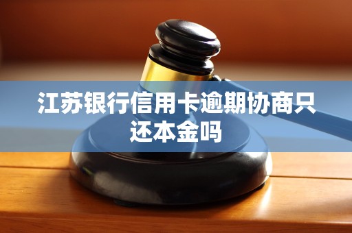 江苏银行信用卡逾期协商只还本金吗