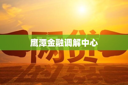 鹰潭金融调解中心