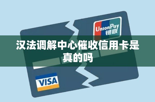 汉法调解中心催收信用卡是真的吗