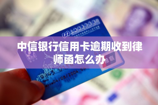 中信银行信用卡逾期收到律师函怎么办