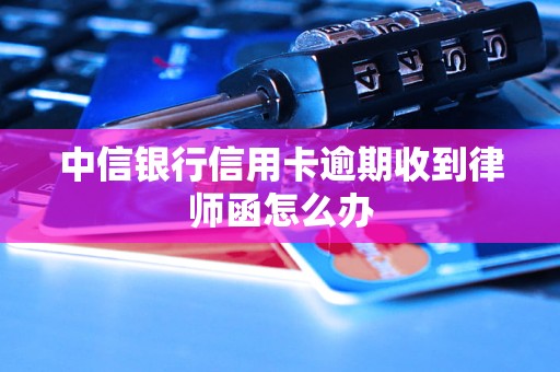 中信银行信用卡逾期收到律师函怎么办