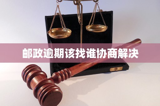 邮政逾期该找谁协商解决