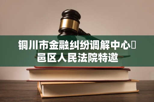 铜川市金融纠纷调解中心鄠邑区人民法院特邀