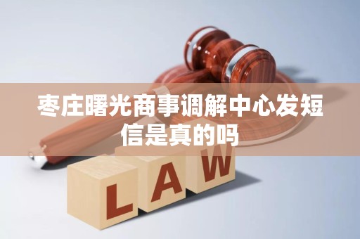 枣庄曙光商事调解中心发短信是真的吗