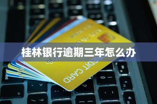 桂林银行逾期三年怎么办